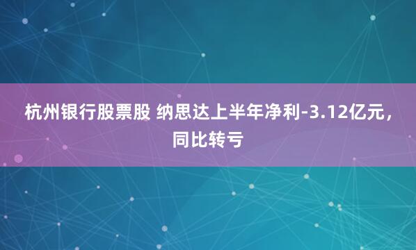 杭州银行股票股 纳思达上半年净利-3.12亿元，同比转亏