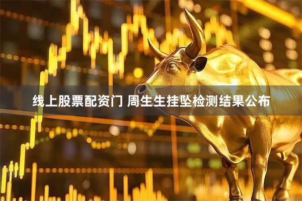 线上股票配资门 周生生挂坠检测结果公布