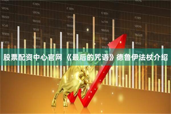 股票配资中心官网 《最后的咒语》德鲁伊法杖介绍