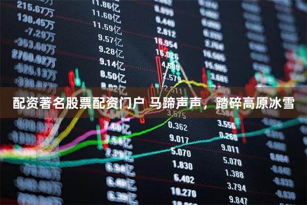 配资著名股票配资门户 马蹄声声，踏碎高原冰雪