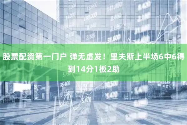 股票配资第一门户 弹无虚发！里夫斯上半场6中6得到14分1板2助
