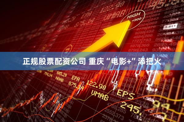 正规股票配资公司 重庆“电影+”添把火