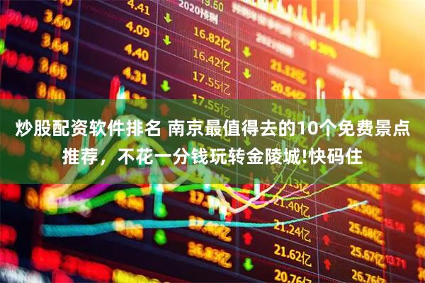 炒股配资软件排名 南京最值得去的10个免费景点推荐，不花一分钱玩转金陵城!快码住