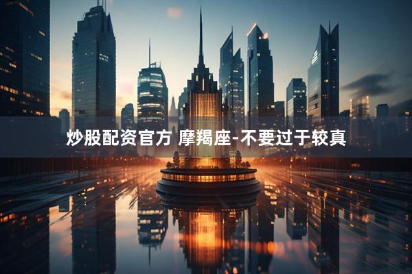 炒股配资官方 摩羯座-不要过于较真