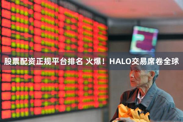 股票配资正规平台排名 火爆！HALO交易席卷全球