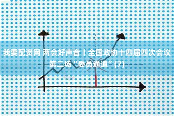 我要配资网 两会好声音丨全国政协十四届四次会议第二场“委员通道”(7)