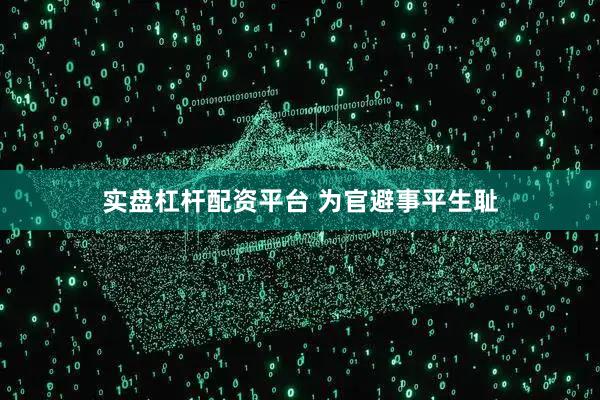 实盘杠杆配资平台 为官避事平生耻