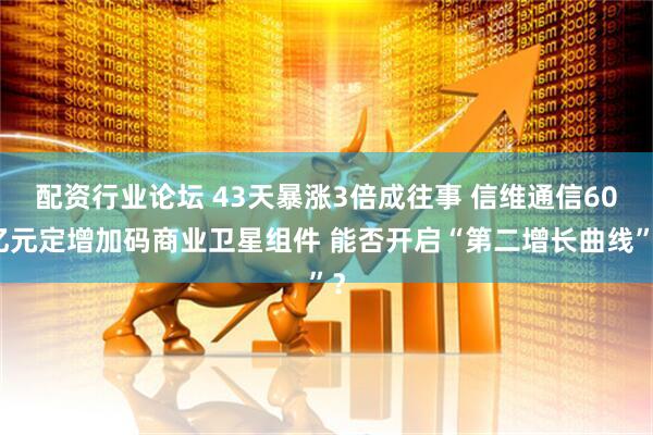 配资行业论坛 43天暴涨3倍成往事 信维通信60亿元定增加码商业卫星组件 能否开启“第二增长曲线”？