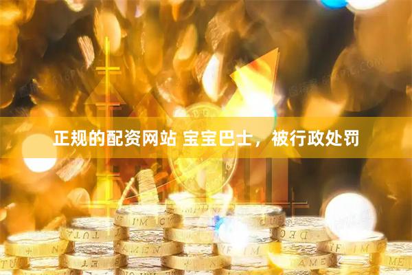 正规的配资网站 宝宝巴士，被行政处罚