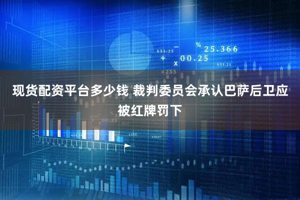 现货配资平台多少钱 裁判委员会承认巴萨后卫应被红牌罚下